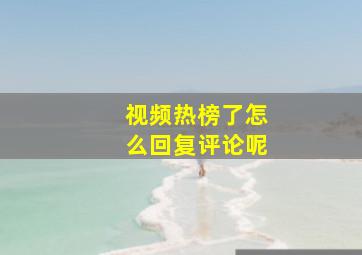 视频热榜了怎么回复评论呢