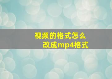 视频的格式怎么改成mp4格式