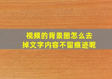 视频的背景图怎么去掉文字内容不留痕迹呢