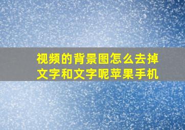 视频的背景图怎么去掉文字和文字呢苹果手机