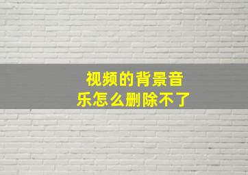 视频的背景音乐怎么删除不了