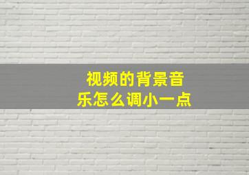 视频的背景音乐怎么调小一点