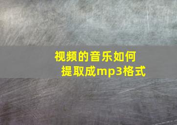 视频的音乐如何提取成mp3格式