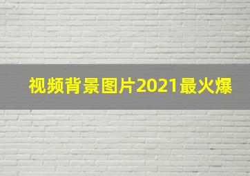 视频背景图片2021最火爆