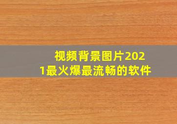 视频背景图片2021最火爆最流畅的软件