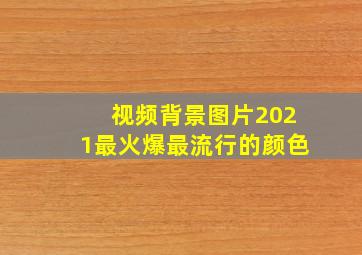 视频背景图片2021最火爆最流行的颜色