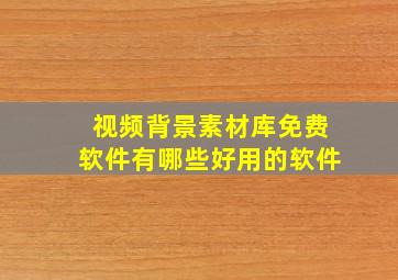 视频背景素材库免费软件有哪些好用的软件