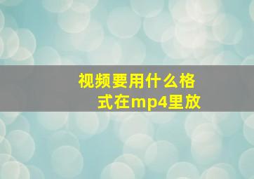 视频要用什么格式在mp4里放