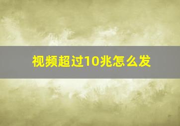 视频超过10兆怎么发