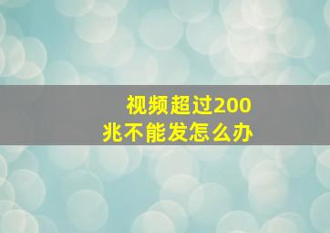 视频超过200兆不能发怎么办