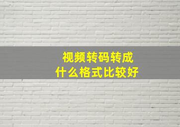 视频转码转成什么格式比较好