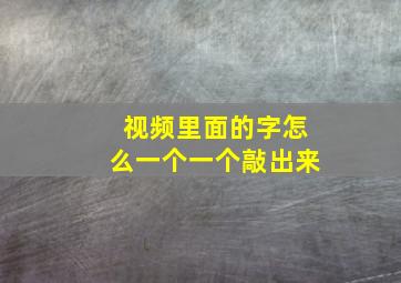 视频里面的字怎么一个一个敲出来