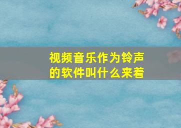 视频音乐作为铃声的软件叫什么来着