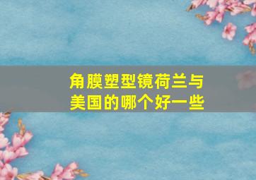 角膜塑型镜荷兰与美国的哪个好一些