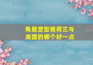 角膜塑型镜荷兰与美国的哪个好一点