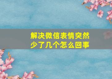 解决微信表情突然少了几个怎么回事