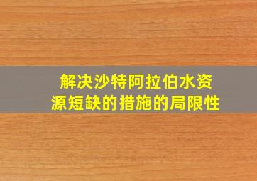 解决沙特阿拉伯水资源短缺的措施的局限性