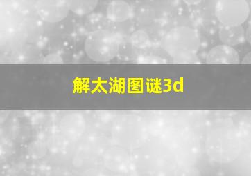 解太湖图谜3d