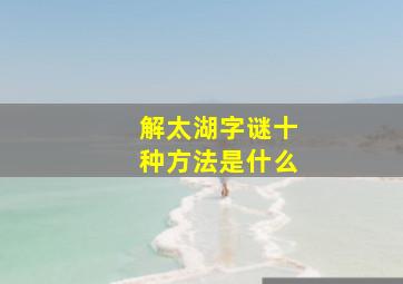 解太湖字谜十种方法是什么