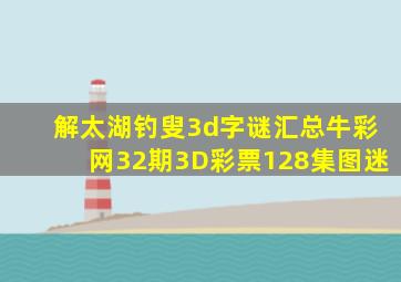 解太湖钓叟3d字谜汇总牛彩网32期3D彩票128集图迷