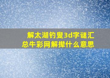 解太湖钓叟3d字谜汇总牛彩网解撵什么意思