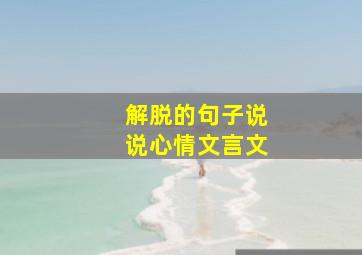 解脱的句子说说心情文言文