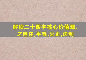 解读二十四字核心价值观,之自由,平等,公正,法制