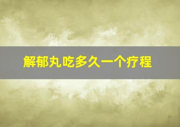 解郁丸吃多久一个疗程