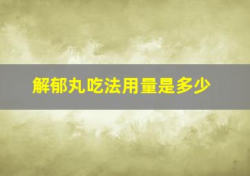 解郁丸吃法用量是多少