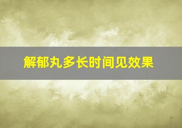 解郁丸多长时间见效果