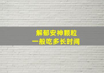 解郁安神颗粒一般吃多长时间