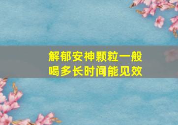 解郁安神颗粒一般喝多长时间能见效