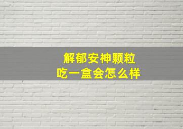 解郁安神颗粒吃一盒会怎么样