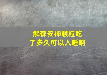 解郁安神颗粒吃了多久可以入睡啊