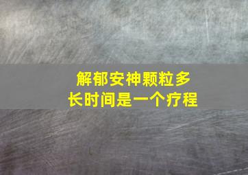 解郁安神颗粒多长时间是一个疗程