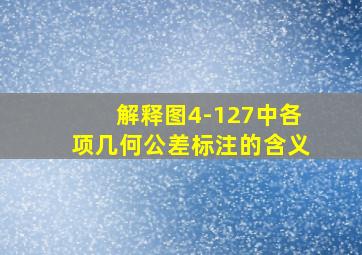 解释图4-127中各项几何公差标注的含义