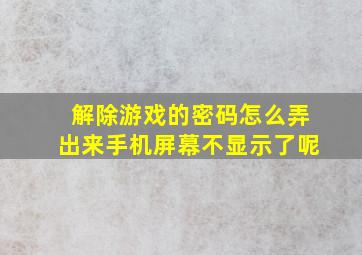 解除游戏的密码怎么弄出来手机屏幕不显示了呢