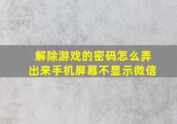 解除游戏的密码怎么弄出来手机屏幕不显示微信