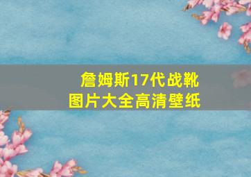 詹姆斯17代战靴图片大全高清壁纸