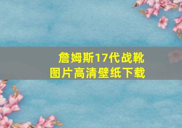 詹姆斯17代战靴图片高清壁纸下载