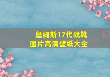 詹姆斯17代战靴图片高清壁纸大全