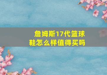 詹姆斯17代篮球鞋怎么样值得买吗