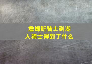 詹姆斯骑士到湖人骑士得到了什么