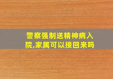 警察强制送精神病入院,家属可以接回来吗