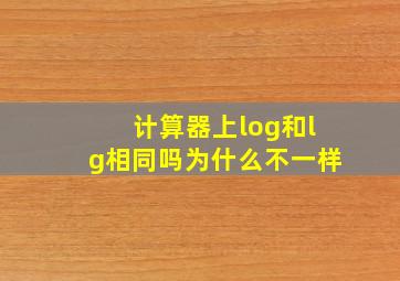 计算器上log和lg相同吗为什么不一样