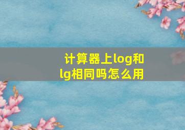 计算器上log和lg相同吗怎么用