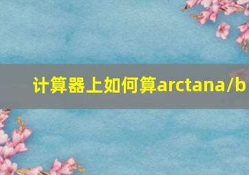 计算器上如何算arctana/b