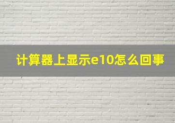 计算器上显示e10怎么回事