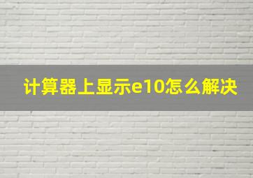 计算器上显示e10怎么解决