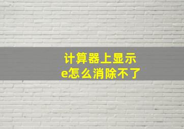 计算器上显示e怎么消除不了